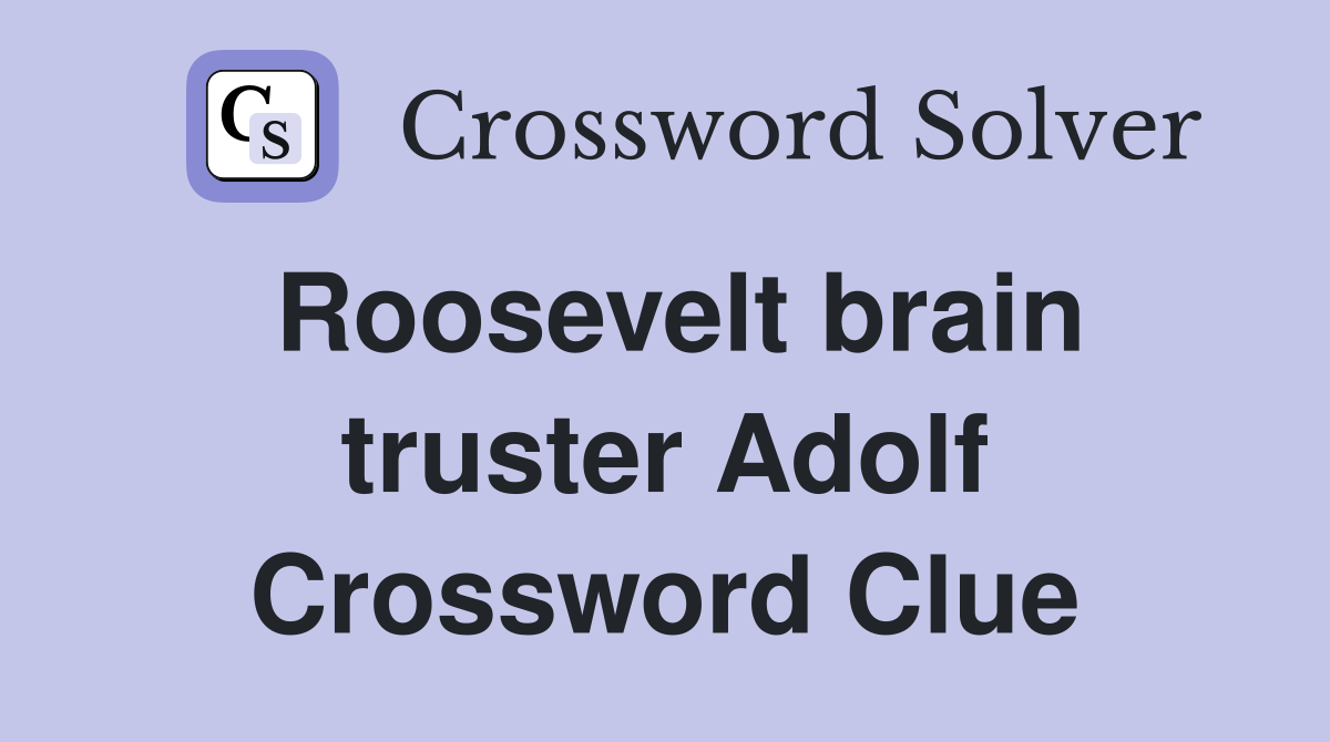 Roosevelt brain truster Adolf Crossword Clue