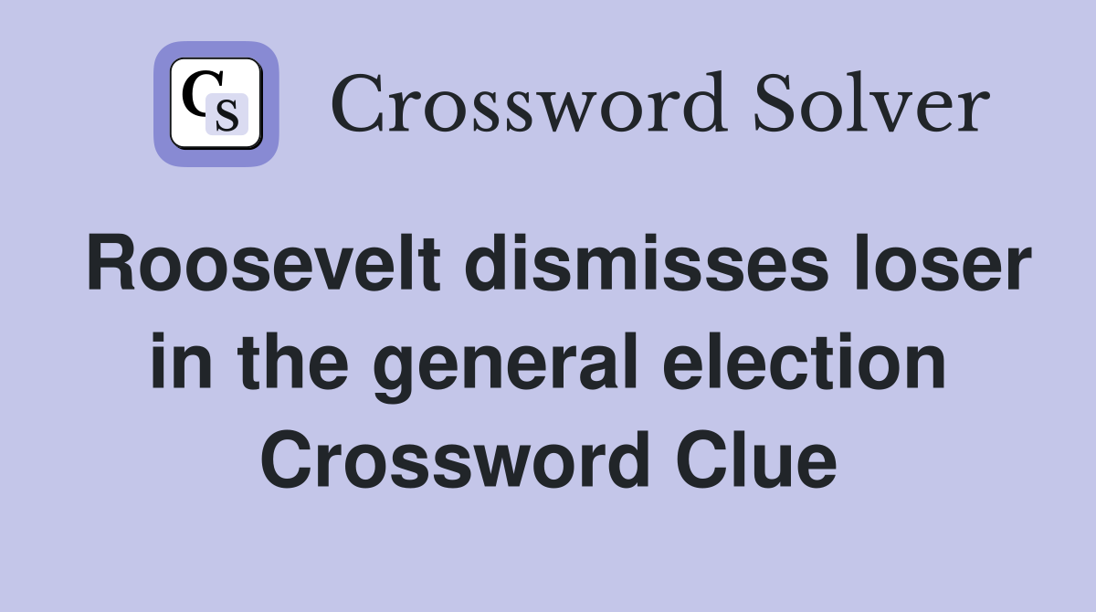 Roosevelt dismisses loser in the general election Crossword Clue