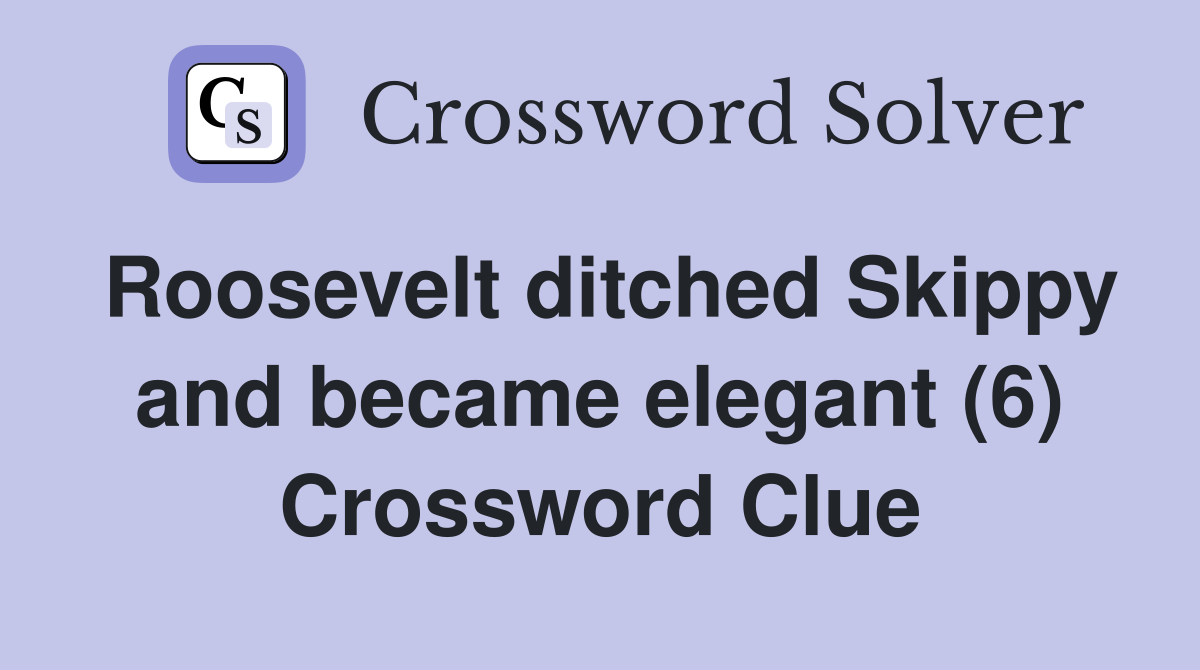 Roosevelt ditched Skippy and became elegant (6) Crossword Clue