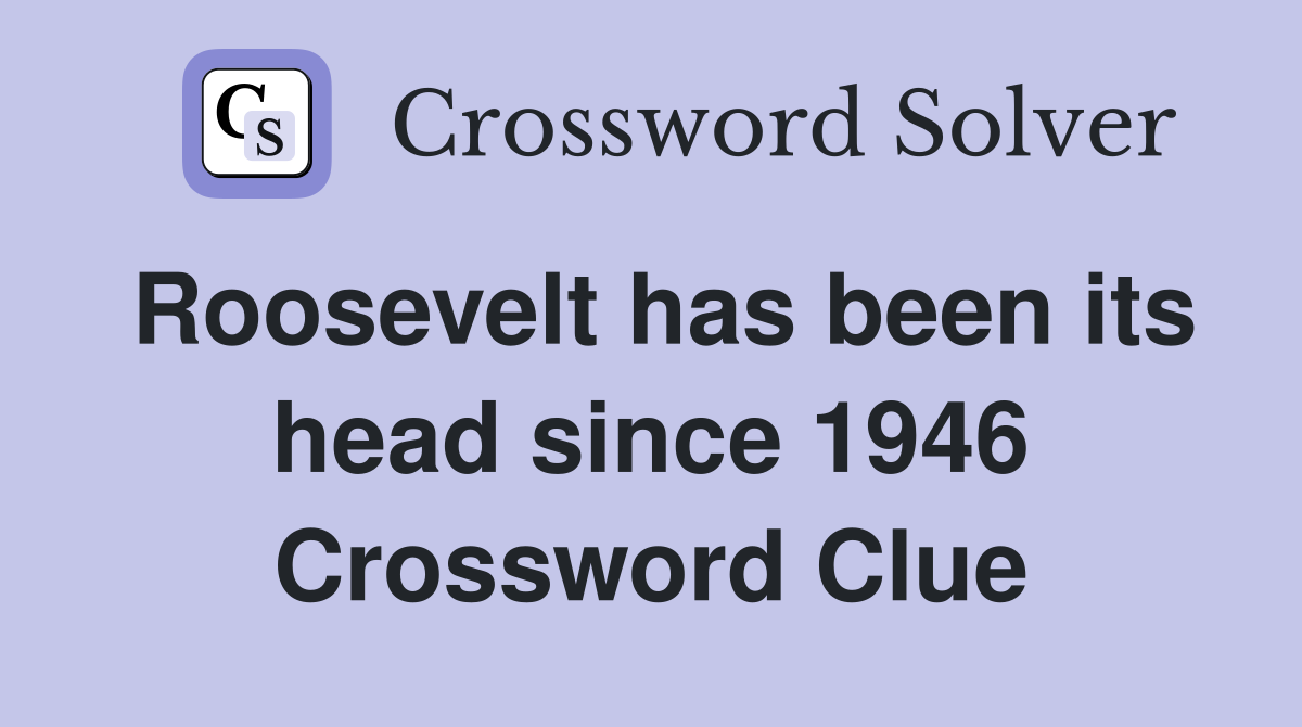 Roosevelt has been its head since 1946 Crossword Clue