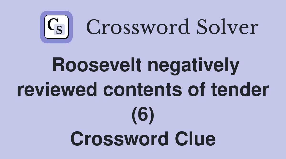 Roosevelt negatively reviewed contents of tender (6) Crossword Clue