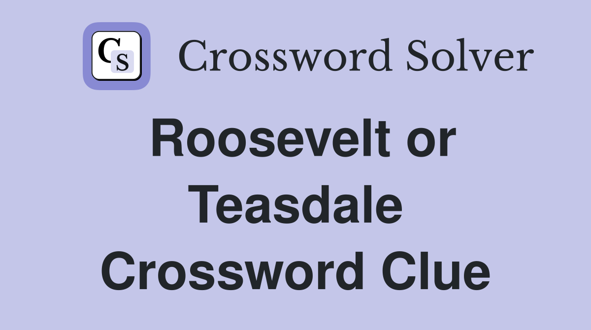Roosevelt or Teasdale Crossword Clue