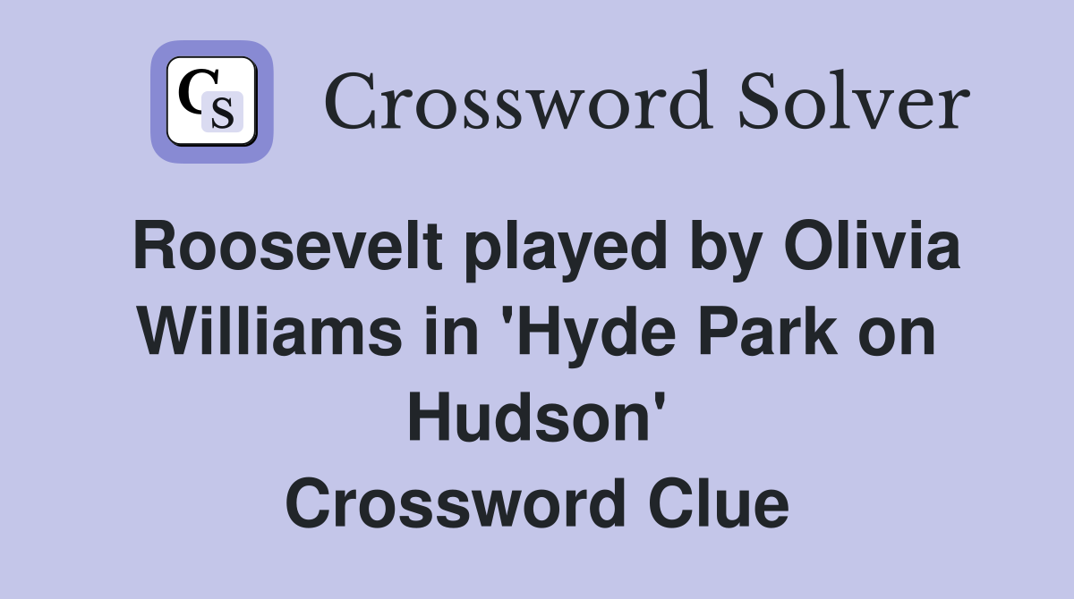 Roosevelt played by Olivia Williams in 'Hyde Park on Hudson' Crossword Clue