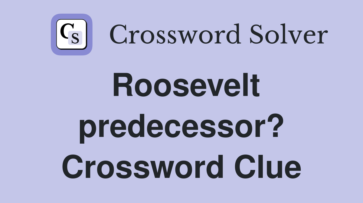 Roosevelt predecessor? Crossword Clue