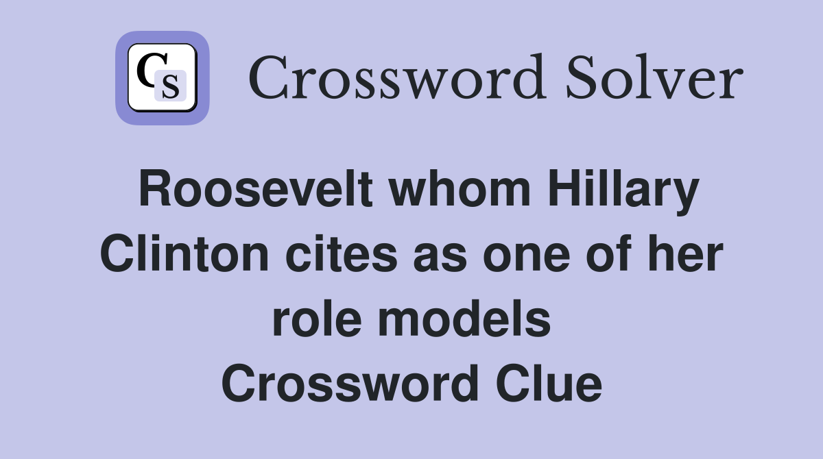 Roosevelt whom Hillary Clinton cites as one of her role models Crossword Clue