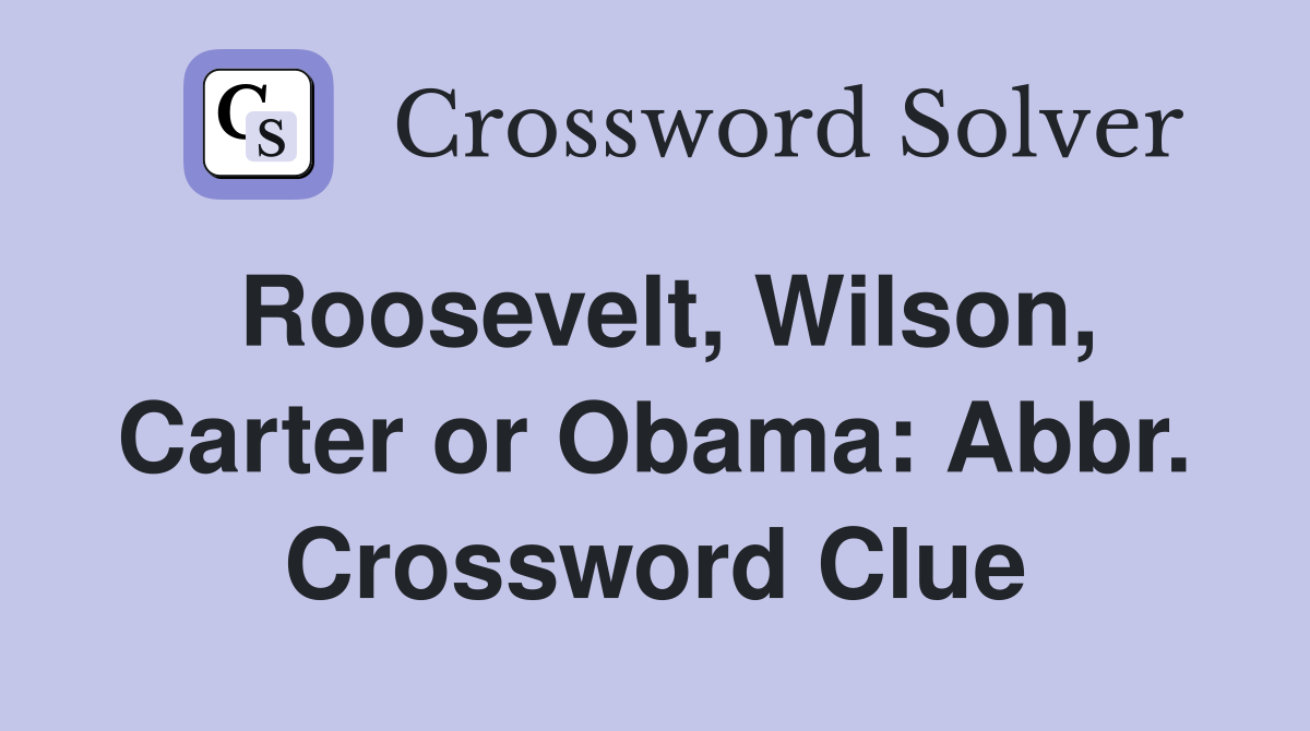 Roosevelt, Wilson, Carter or Obama: Abbr. Crossword Clue