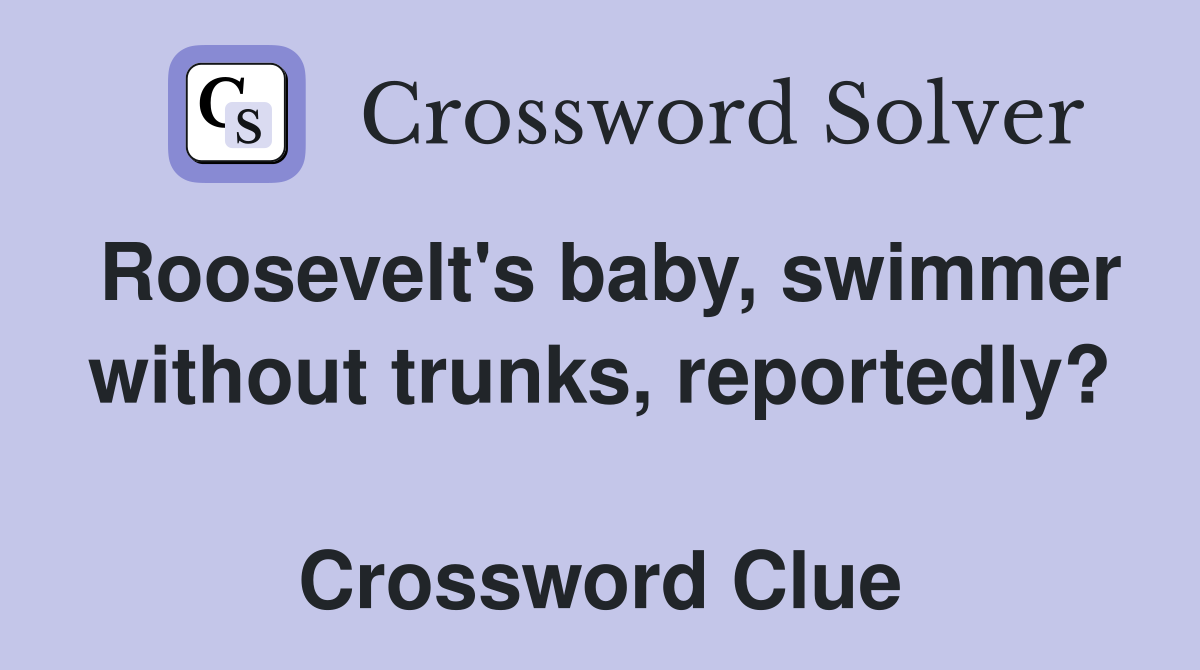 Roosevelt's baby, swimmer without trunks, reportedly?  Crossword Clue