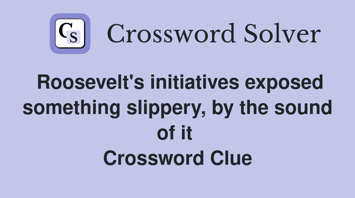 Roosevelt's initiatives exposed something slippery, by the sound of it  Crossword Clue
