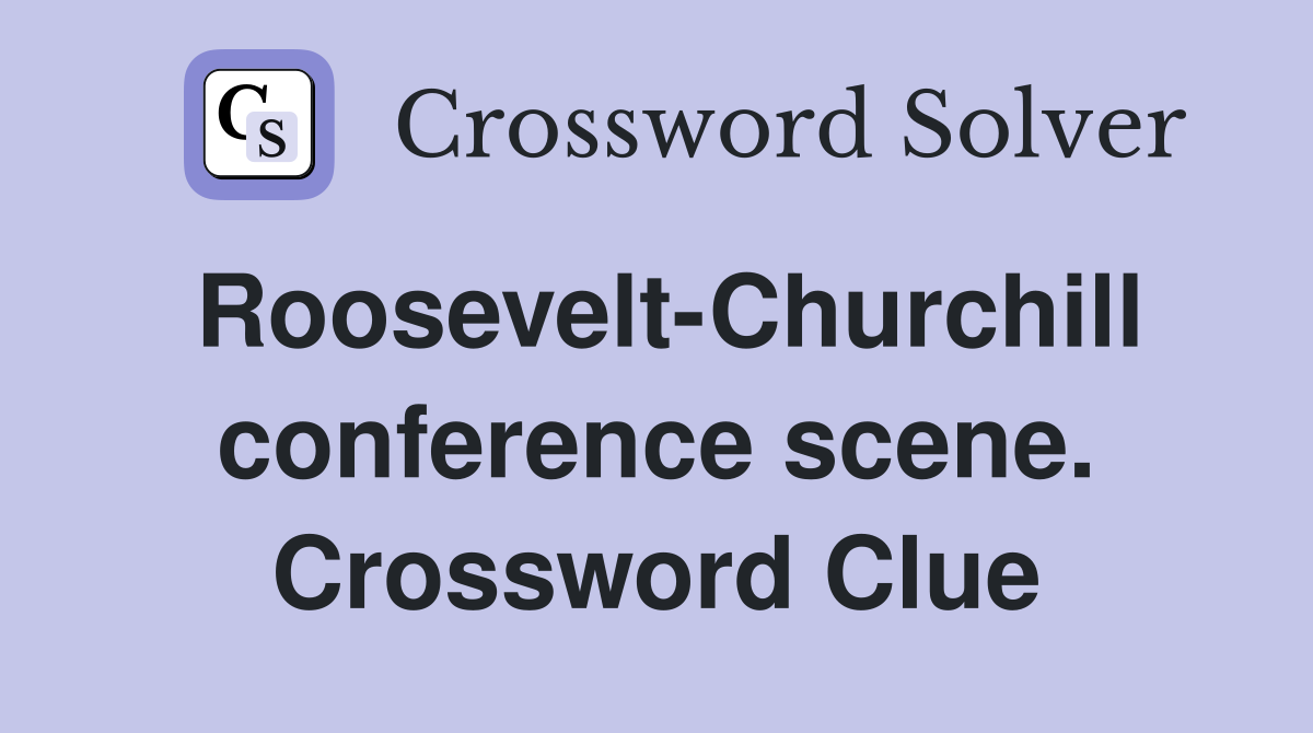 Roosevelt-Churchill conference scene. Crossword Clue