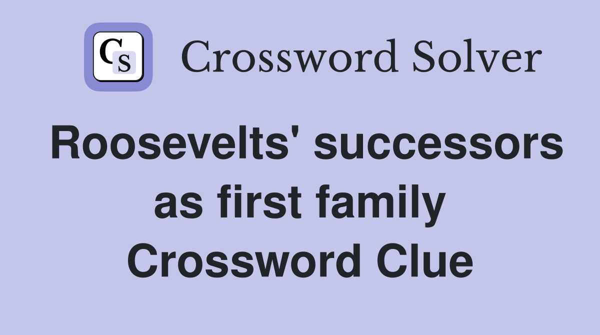 Roosevelts' successors as first family Crossword Clue