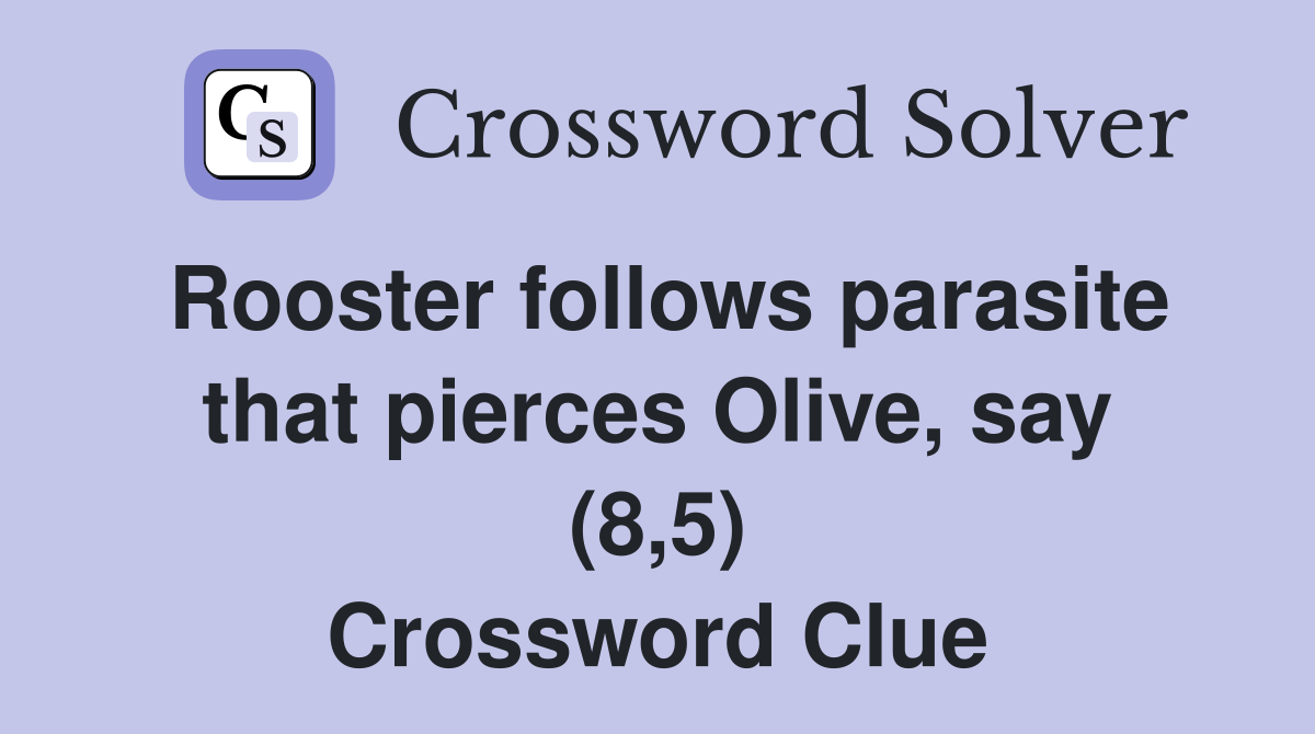 Rooster follows parasite that pierces Olive, say (8,5) Crossword Clue