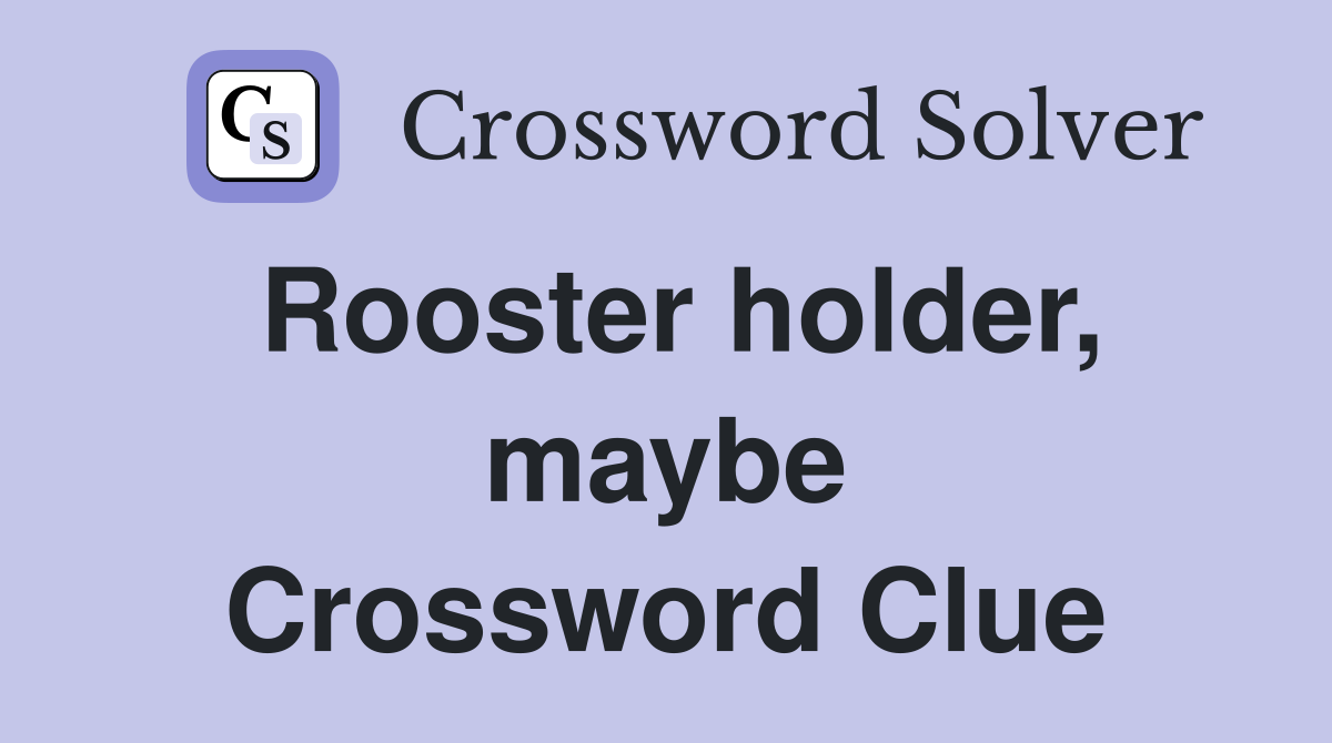 Rooster holder, maybe Crossword Clue