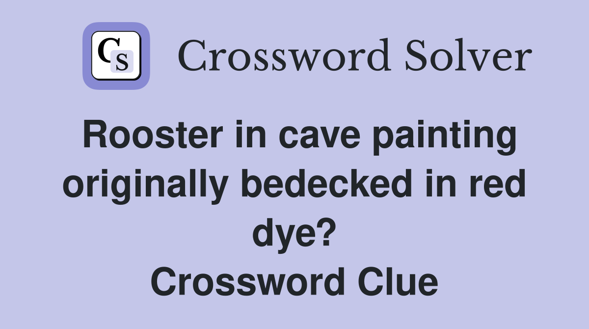 Rooster in cave painting originally bedecked in red dye? Crossword Clue