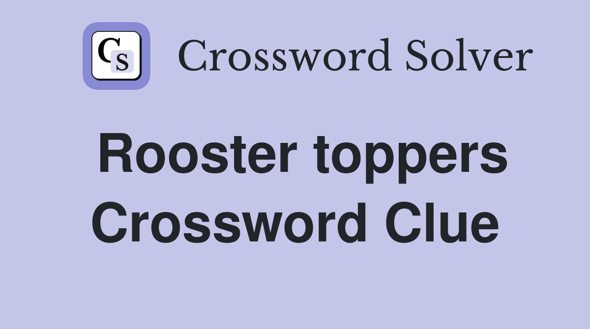 Rooster toppers Crossword Clue