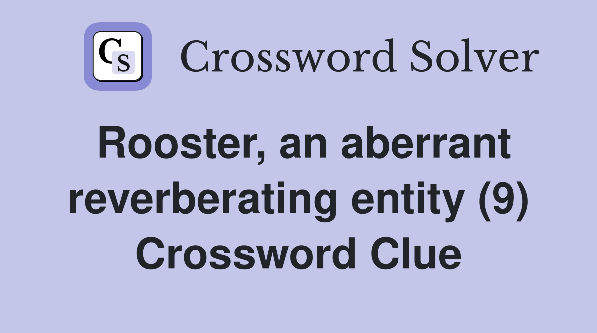 Rooster, an aberrant reverberating entity (9) Crossword Clue