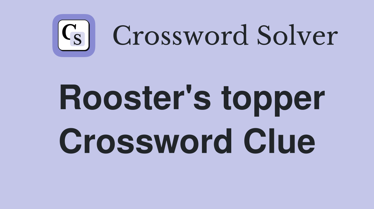 Rooster's topper Crossword Clue