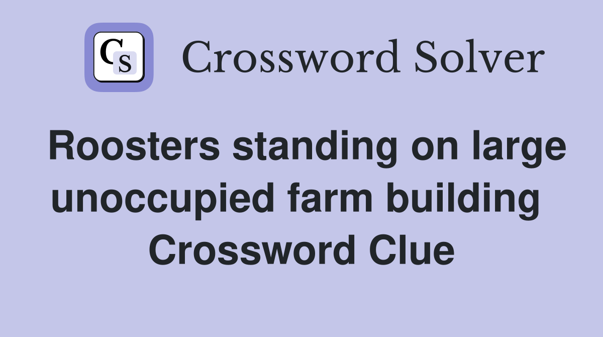 Roosters standing on large unoccupied farm building  Crossword Clue