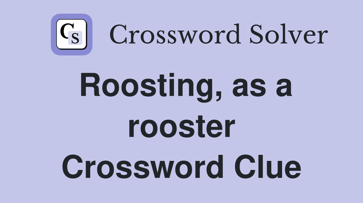 Roosting, as a rooster Crossword Clue