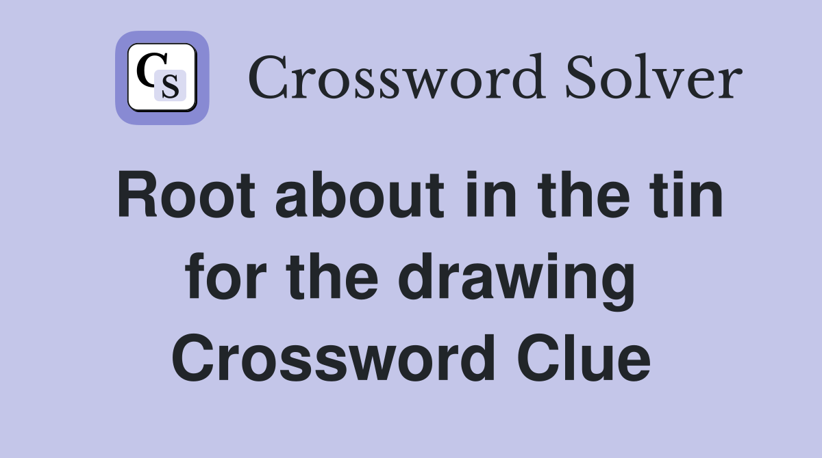 Root about in the tin for the drawing Crossword Clue