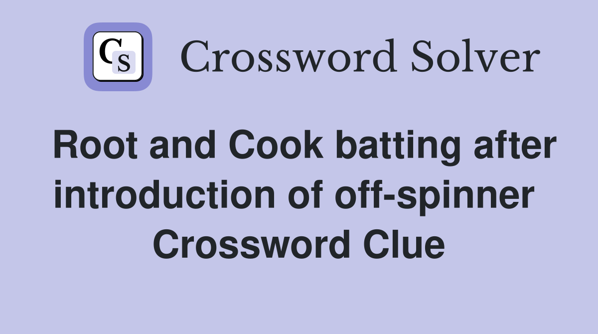 Root and Cook batting after introduction of off-spinner  Crossword Clue