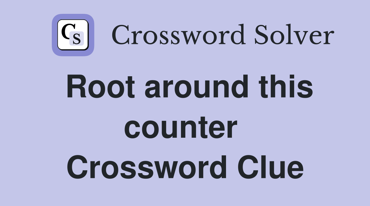 Root around this counter  Crossword Clue