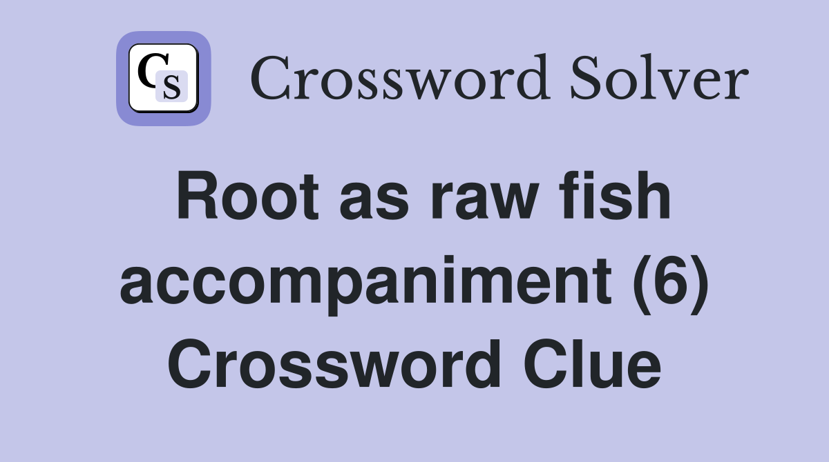 Root as raw fish accompaniment (6) Crossword Clue