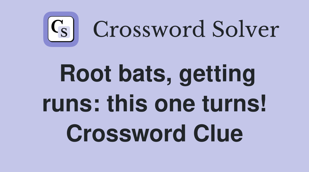 Root bats, getting runs: this one turns! Crossword Clue