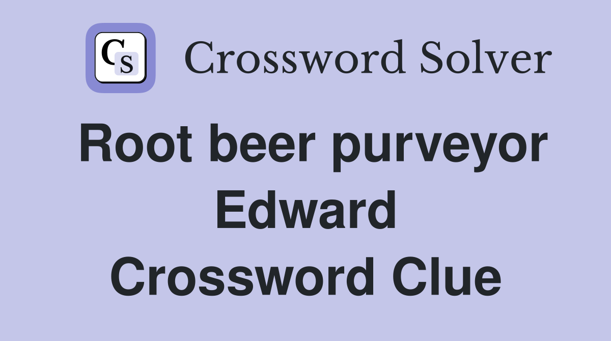 Root beer purveyor Edward Crossword Clue