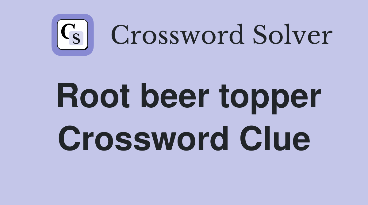 Root beer topper Crossword Clue