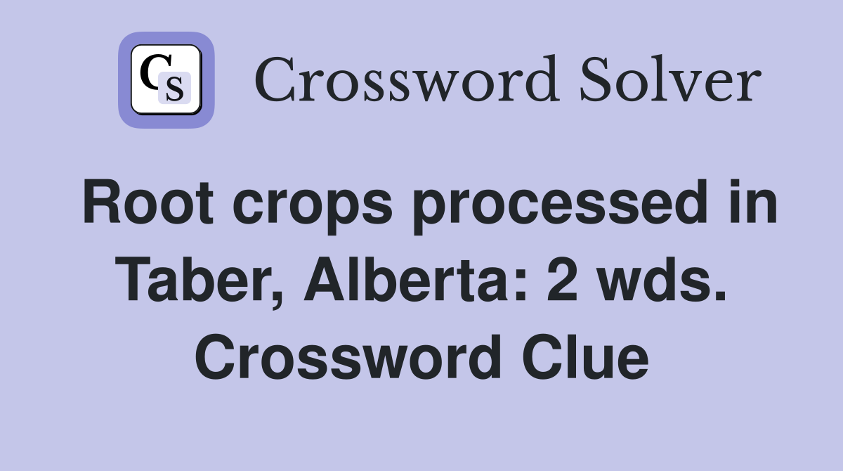 Root crops processed in Taber, Alberta: 2 wds. Crossword Clue