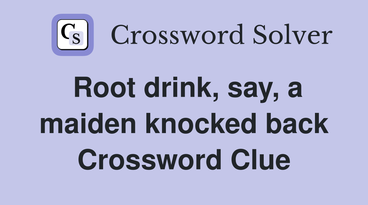 Root drink, say, a maiden knocked back Crossword Clue