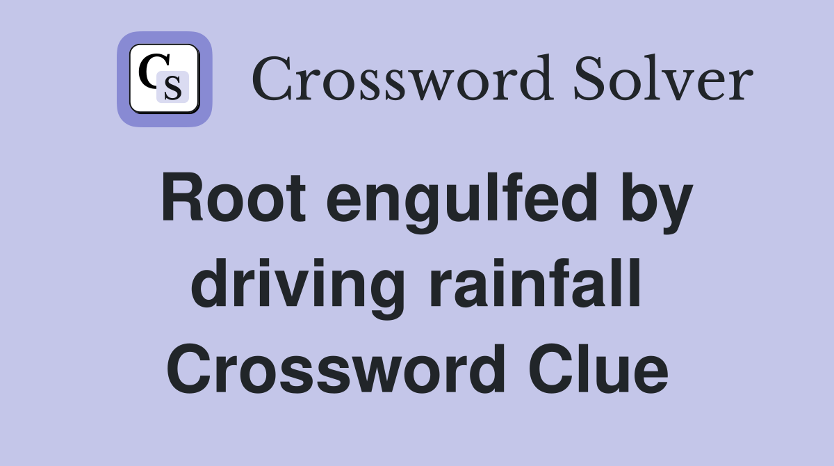 Root engulfed by driving rainfall Crossword Clue