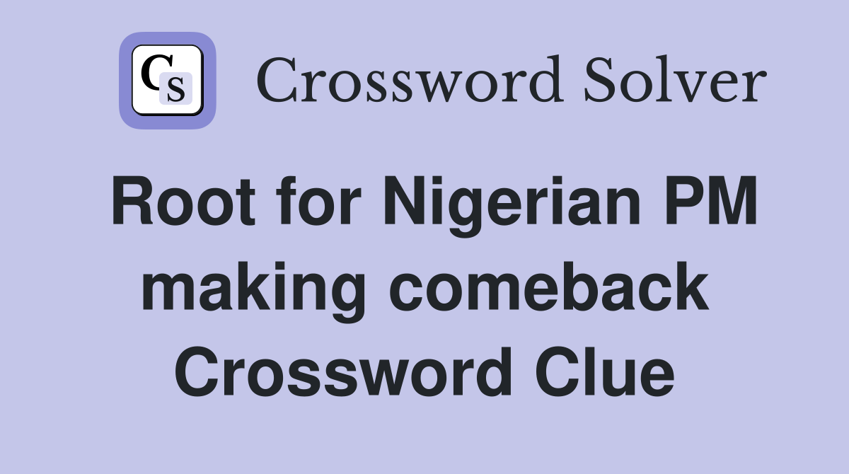 Root for Nigerian PM making comeback Crossword Clue