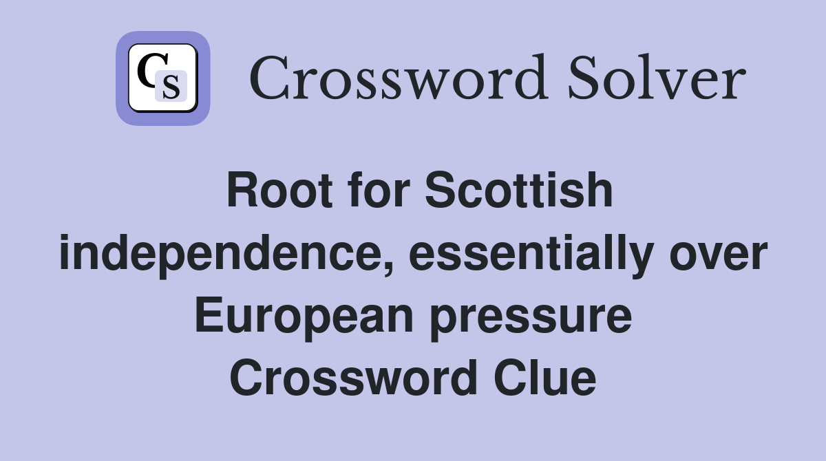 Root for Scottish independence, essentially over European pressure Crossword Clue