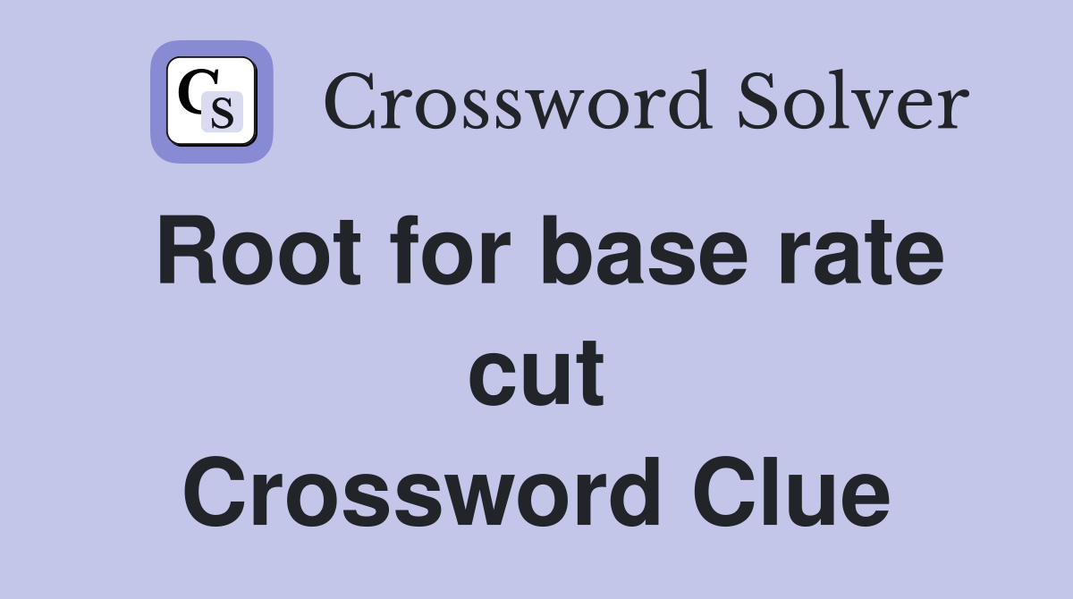 Root for base rate cut Crossword Clue