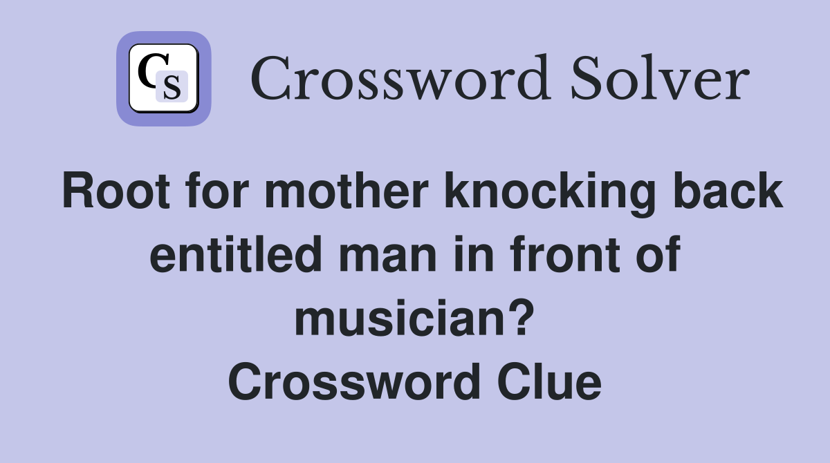 Root for mother knocking back entitled man in front of musician? Crossword Clue