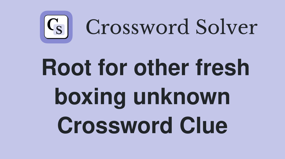 Root for other fresh boxing unknown Crossword Clue