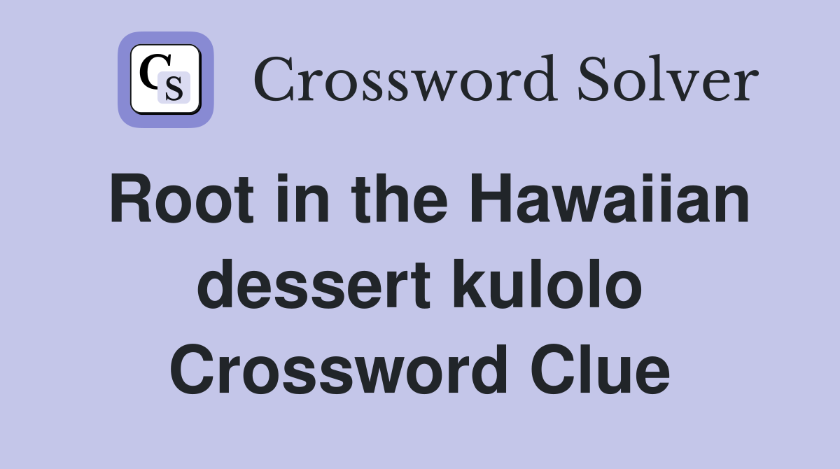 Root in the Hawaiian dessert kulolo Crossword Clue
