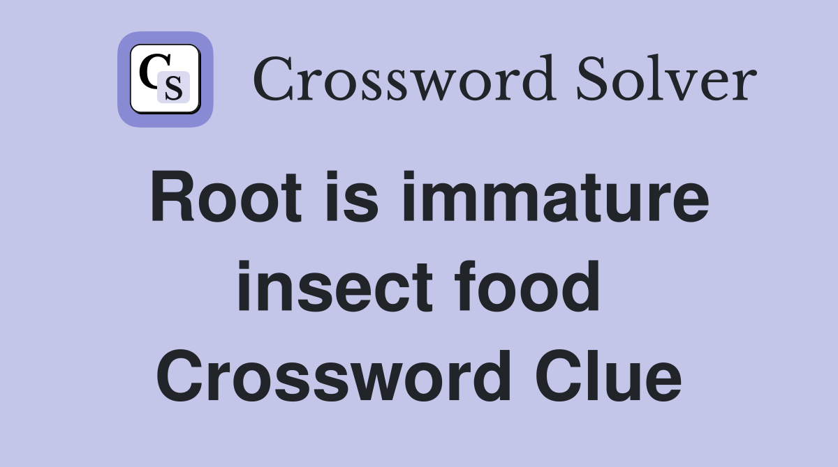 Root is immature insect food Crossword Clue