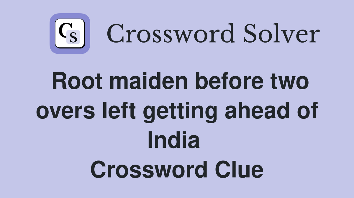 Root maiden before two overs left getting ahead of India  Crossword Clue