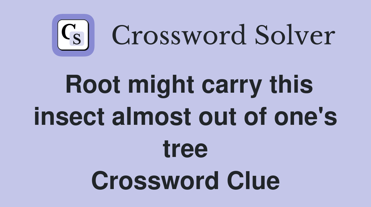 Root might carry this insect almost out of one's tree Crossword Clue