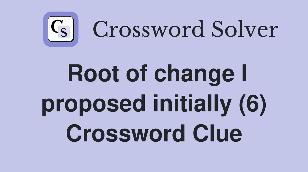 Root of change I proposed initially (6) Crossword Clue