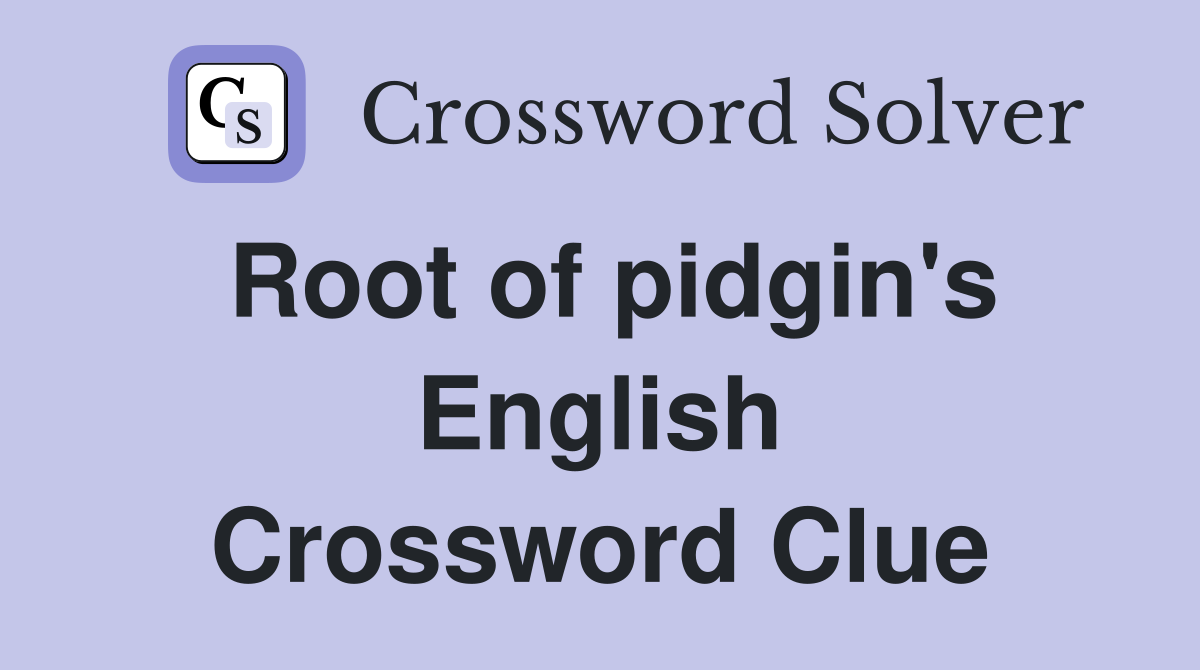 Root of pidgin's English Crossword Clue