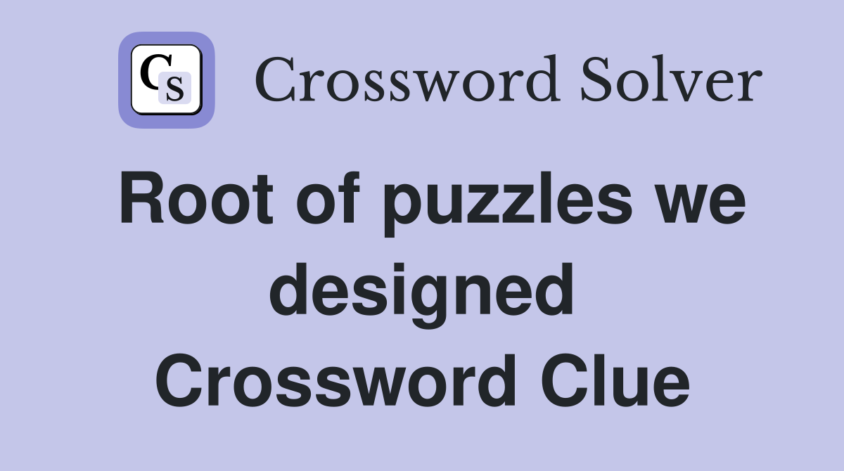 Root of puzzles we designed Crossword Clue