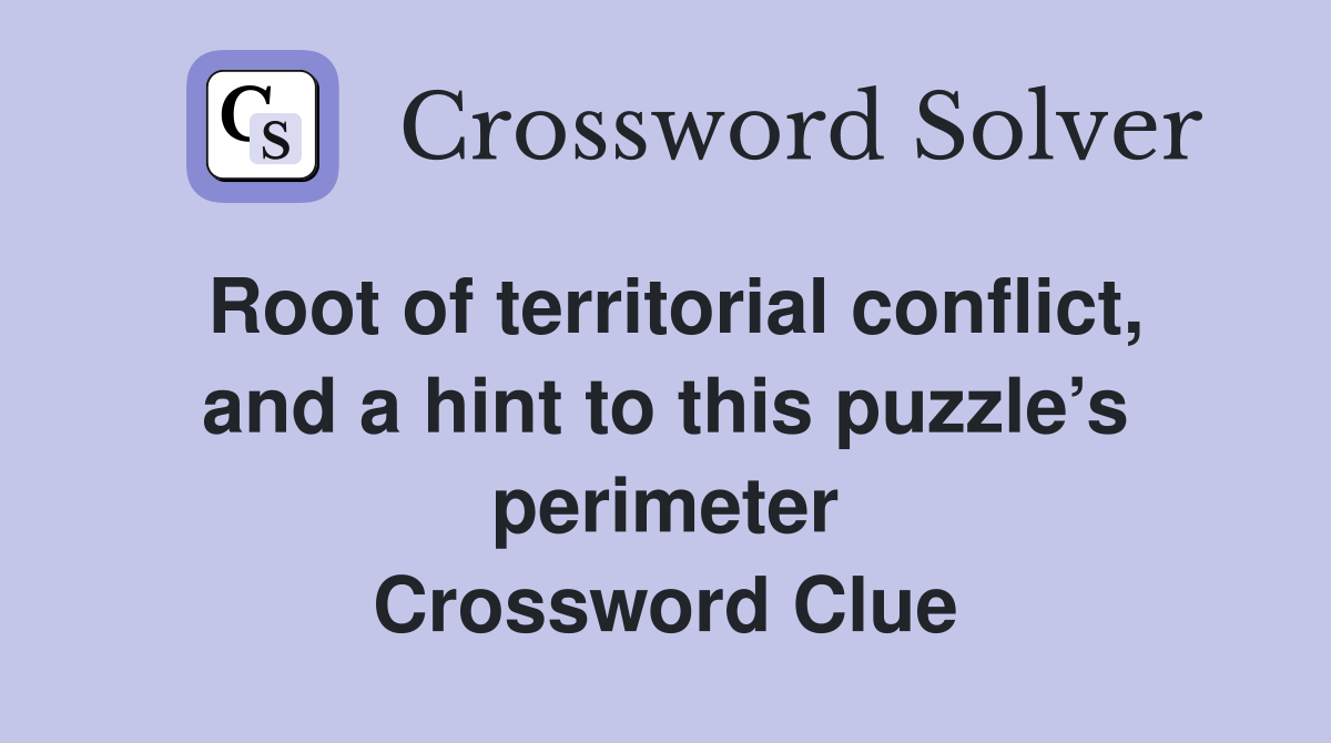 Root of territorial conflict, and a hint to this puzzle’s perimeter Crossword Clue