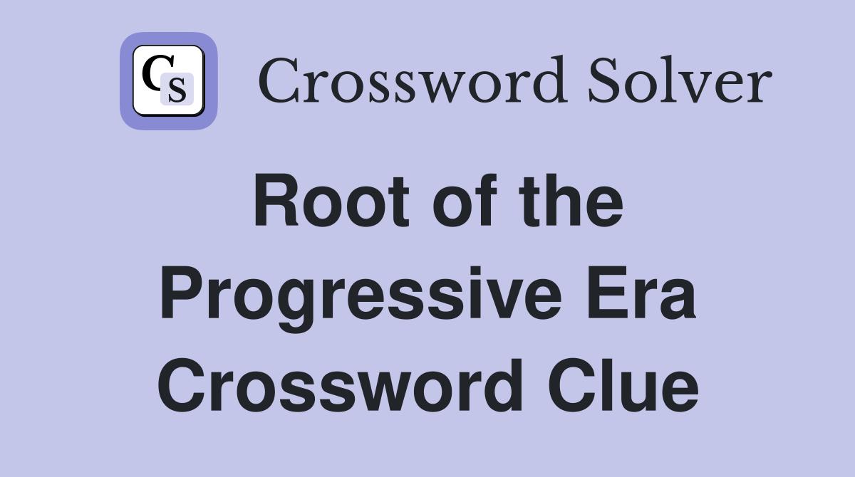 Root of the Progressive Era Crossword Clue