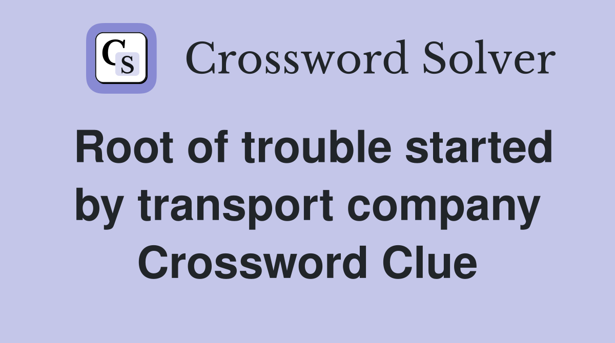Root of trouble started by transport company Crossword Clue