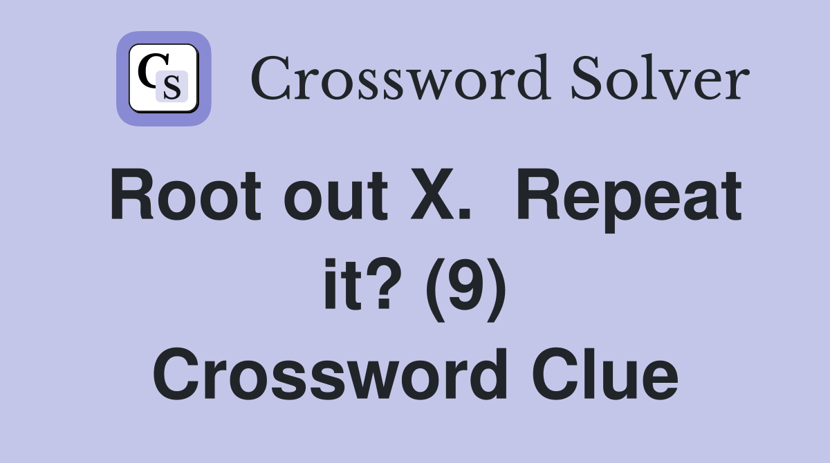 Root out X.  Repeat it? (9) Crossword Clue