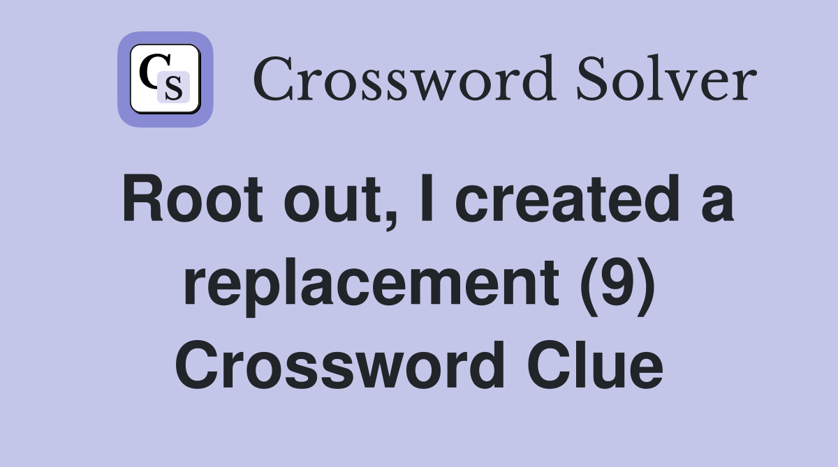 Root out, I created a replacement (9) Crossword Clue