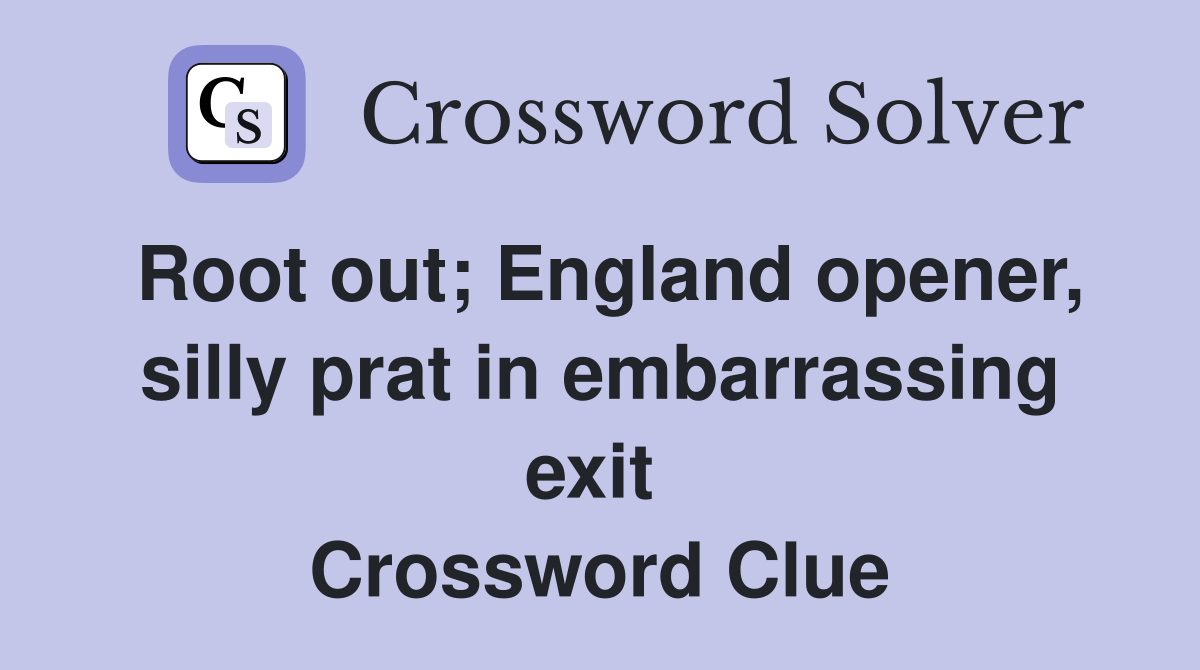 Root out; England opener, silly prat in embarrassing exit  Crossword Clue